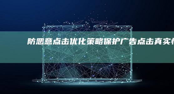 防恶意点击优化策略：保护广告点击真实性